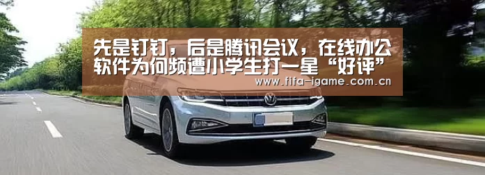 先是钉钉,后是腾讯会议,在线办公软件为何频遭小学生打一星“好评”?【爱游戏下载】(图1) 爱游戏下载